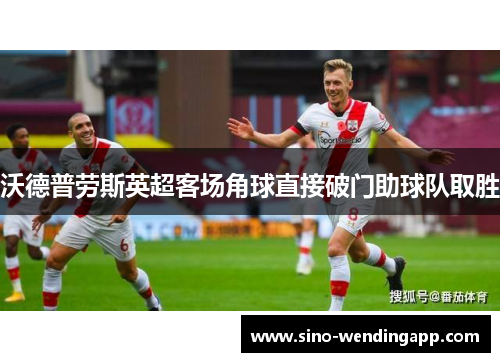 沃德普劳斯英超客场角球直接破门助球队取胜